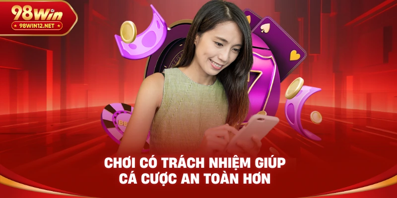 Chơi có trách nhiệm giúp cá cược an toàn hơn
